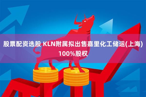 股票配资选股 KLN附属拟出售嘉里化工储运(上海)100%股权
